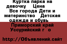 Куртка парка на девочку  › Цена ­ 700 - Все города Дети и материнство » Детская одежда и обувь   . Приморский край,Уссурийский г. о. 